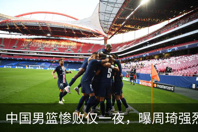 中国男篮惨败仅一夜，曝周琦强烈希望征战亚运会！郭士强难辞其咎