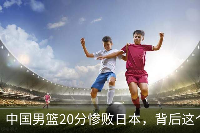 中国男篮20分惨败日本，背后这个严重的问题必须正视了
